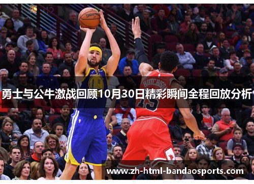 勇士与公牛激战回顾10月30日精彩瞬间全程回放分析