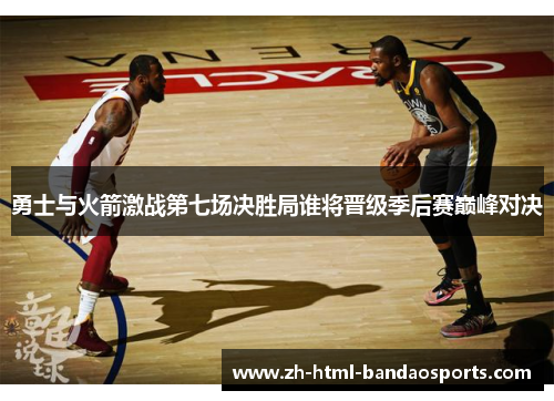 勇士与火箭激战第七场决胜局谁将晋级季后赛巅峰对决