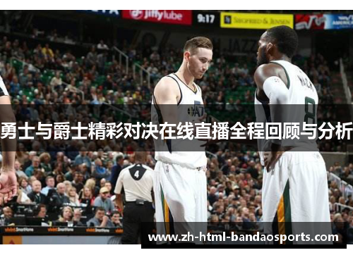 勇士与爵士精彩对决在线直播全程回顾与分析