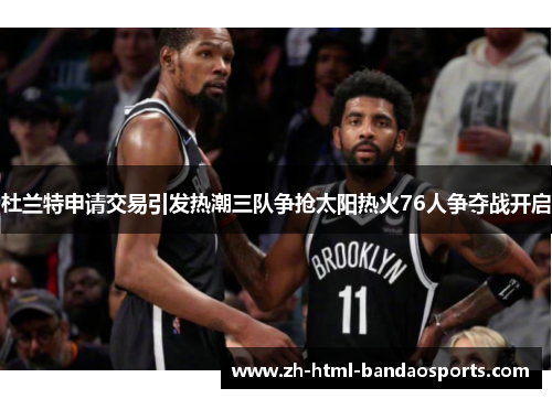 杜兰特申请交易引发热潮三队争抢太阳热火76人争夺战开启