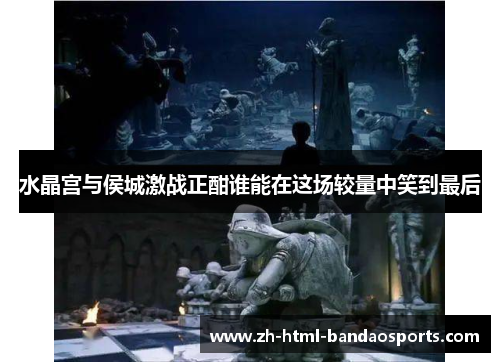 水晶宫与侯城激战正酣谁能在这场较量中笑到最后