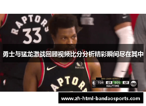 勇士与猛龙激战回顾视频比分分析精彩瞬间尽在其中