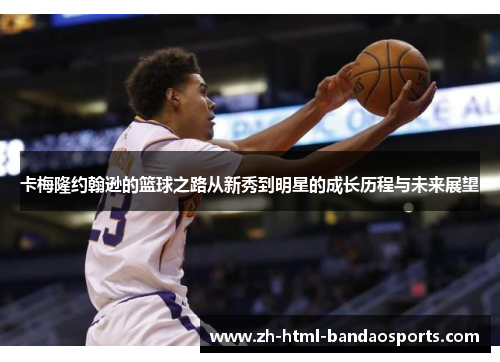 卡梅隆约翰逊的篮球之路从新秀到明星的成长历程与未来展望