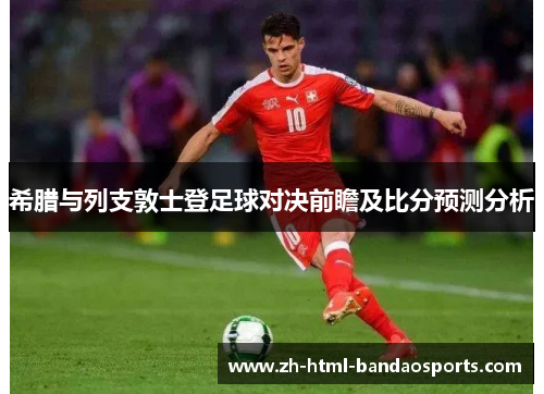 希腊与列支敦士登足球对决前瞻及比分预测分析