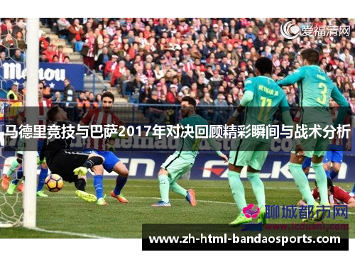 马德里竞技与巴萨2017年对决回顾精彩瞬间与战术分析