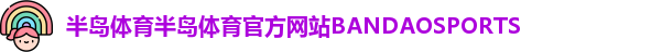 半岛体育半岛体育官方网站BANDAOSPORTS